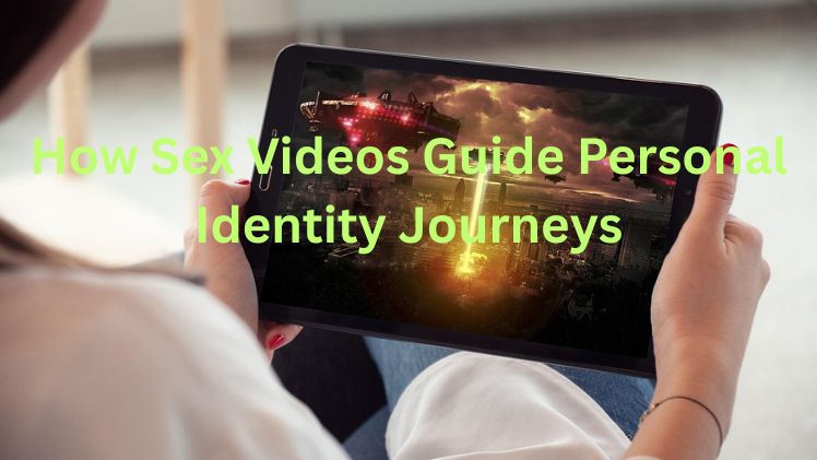 How Sex Videos Guide Personal Identity Journeys 12 How Sex Videos Guide Personal Identity Journeys